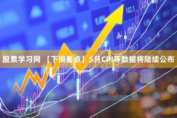 股票学习网 【下周看点】5月CPI等数据将陆续公布