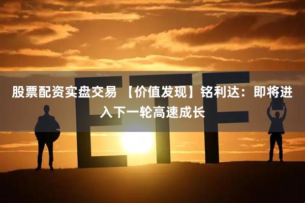 股票配资实盘交易 【价值发现】铭利达：即将进入下一轮高速成长