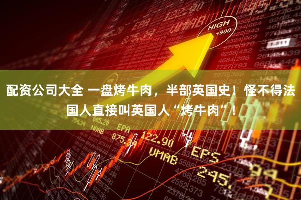 配资公司大全 一盘烤牛肉，半部英国史！怪不得法国人直接叫英国人“烤牛肉”！
