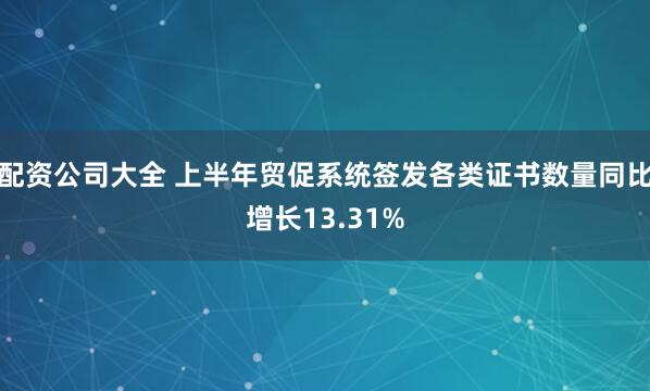 配资公司大全 上半年贸促系统签发各类证书数量同比增长13.31%