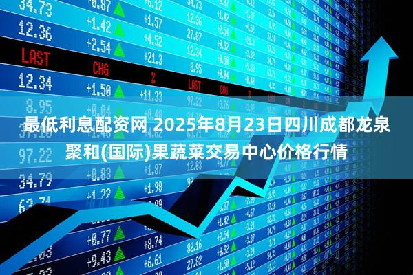 最低利息配资网 2025年8月23日四川成都龙泉聚和(国际)果蔬菜交易中心价格行情