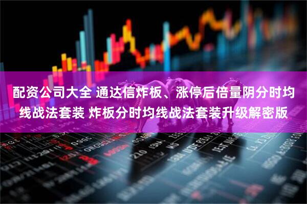配资公司大全 通达信炸板、涨停后倍量阴分时均线战法套装 炸板分时均线战法套装升级解密版