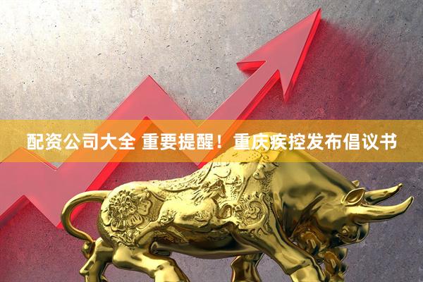 配资公司大全 重要提醒！重庆疾控发布倡议书